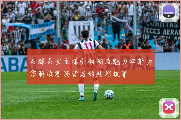 足球美女主播引领潮流魅力四射为您解读赛场背后的精彩故事