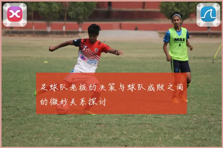 足球队老板的决策与球队成败之间的微妙关系探讨
