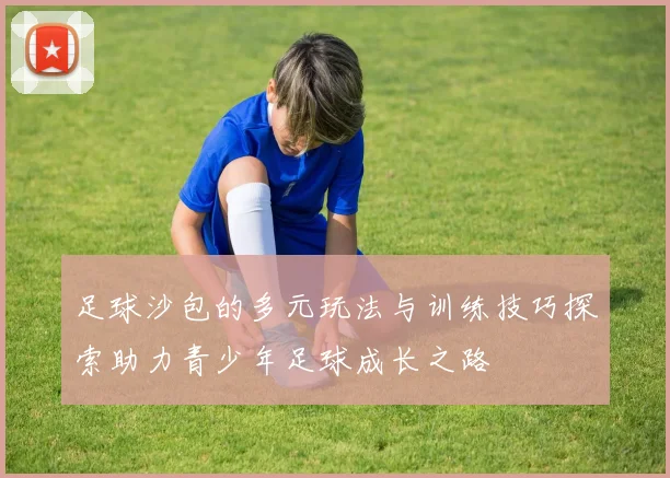 足球沙包的多元玩法与训练技巧探索助力青少年足球成长之路