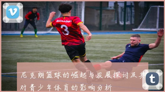 尼克朗篮球的崛起与发展探讨及其对青少年体育的影响分析