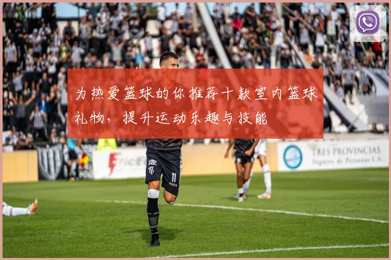 为热爱篮球的你推荐十款室内篮球礼物，提升运动乐趣与技能